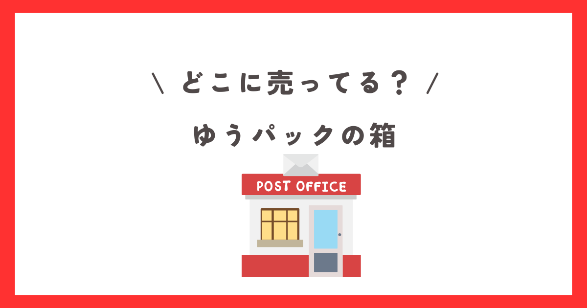 ゆうパックどこで買える？どこで売ってる？箱、封筒、紙袋、60サイズ、買える場所を徹底調査 | お買い物倶楽部