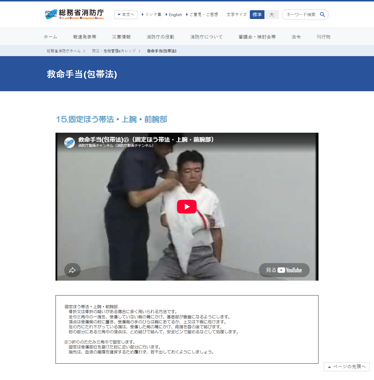 総務省消防庁の防災・危機管理eカレッジ「救命手当(包帯法)」15.固定ほう帯法・上腕・前腕部のページ。三角巾で腕を吊る手順の動画と、全巾三角巾の一端を受傷していない側の肩にかけ基底部が垂直になるようにする、指先は血液の循環を確保するため覆わず若干出しておくといった解説文が載っている