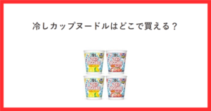 冷しカップヌードルはどこで買える？ 鶏塩レモン味とピリ辛キムチ味の商品写真を添えたアイキャッチ