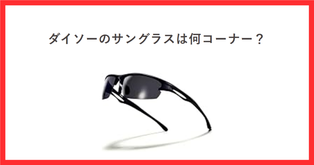 赤枠の中に「ダイソーのサングラスは何コーナー？」という見出しとサングラスの商品写真を置いたアイキャッチ画像