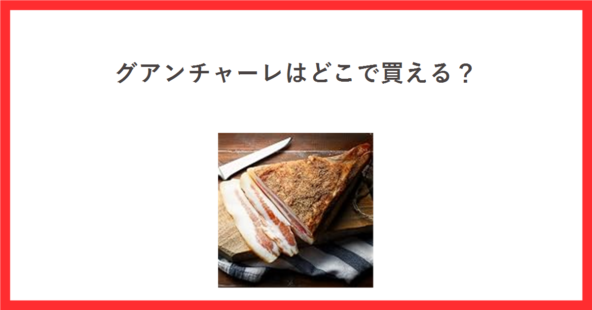 グアンチャーレはどこで買える?と書かれた赤枠のアイキャッチ。中央にグアンチャーレのブロックとスライスの商品写真