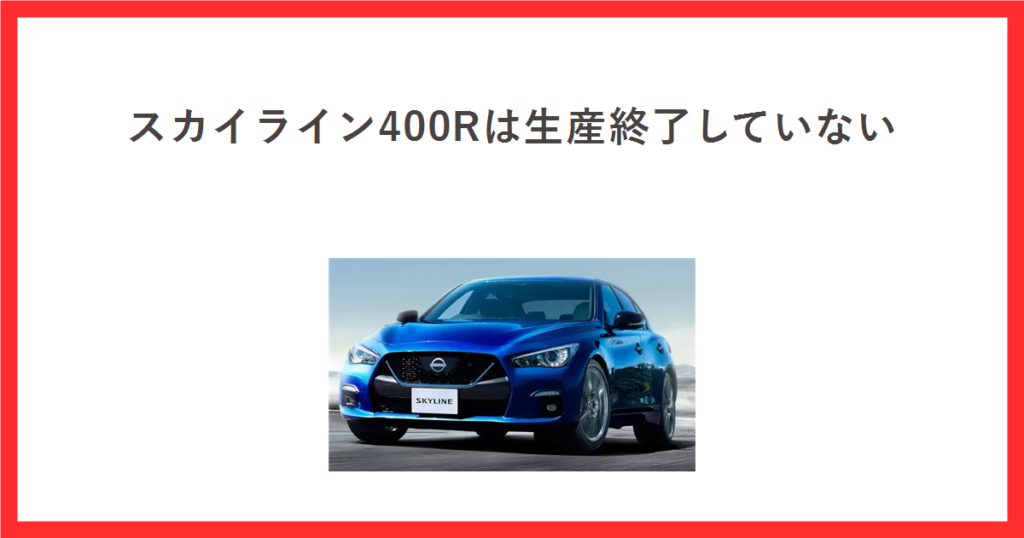スカイライン400Rは生産終了していないと書かれたアイキャッチ。日産公式サイトのスカイラインの車両写真を中央に置いている