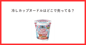 冷しカップヌードル ピリ辛キムチ味のカップ写真と、冷しカップヌードルはどこで売ってるという見出しを赤枠で囲んだアイキャッチ