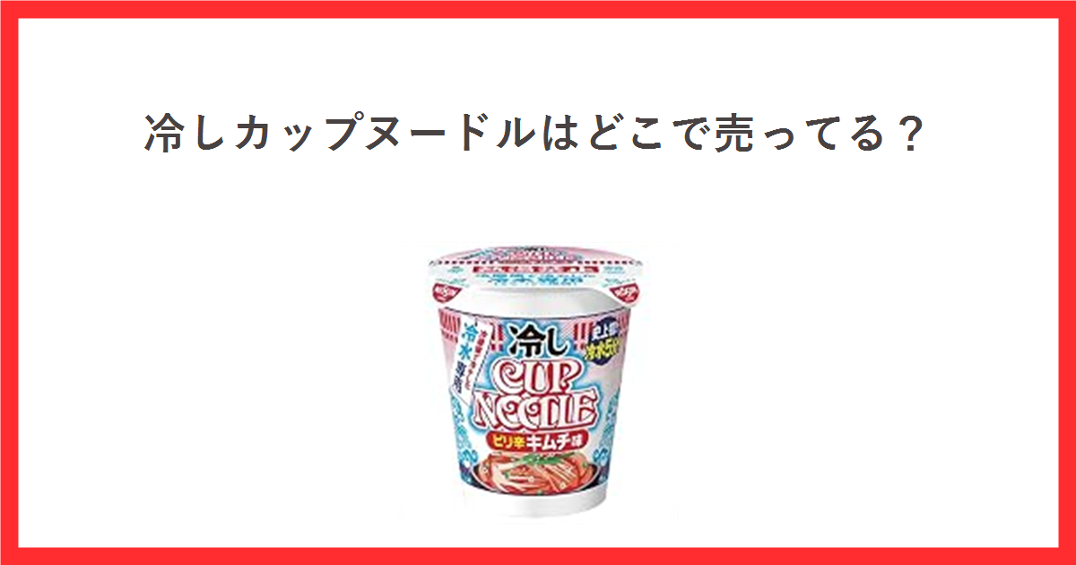 冷しカップヌードル ピリ辛キムチ味のカップ写真と、冷しカップヌードルはどこで売ってるという見出しを赤枠で囲んだアイキャッチ