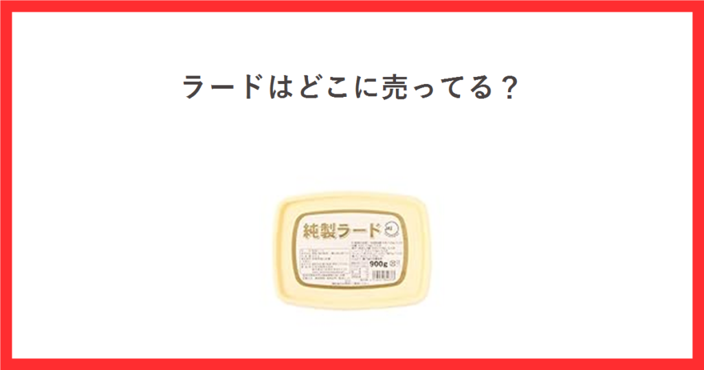 赤い枠の中に「ラードはどこに売ってる？」というタイトルを置き、中央に丸和油脂の純製ラード900gのパッケージ画像を配置したアイキャッチ