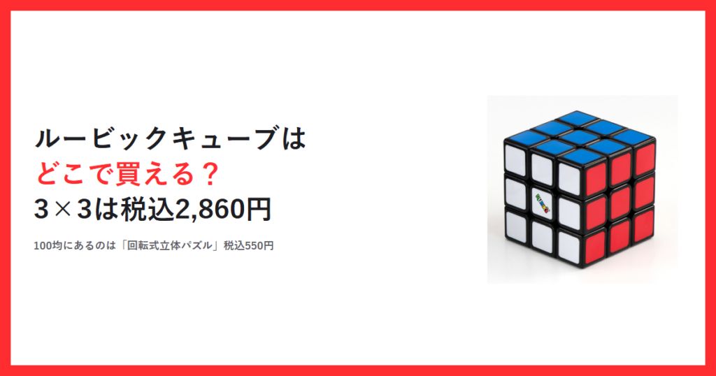 赤枠の中に「ルービックキューブはどこで買える？ 3×3は税込2,860円」というタイトルと「100均にあるのは『回転式立体パズル』税込550円」という一行、メガハウス公式サイトに掲載されているルービックキューブ ver.3.0の商品写真を配置したアイキャッチ