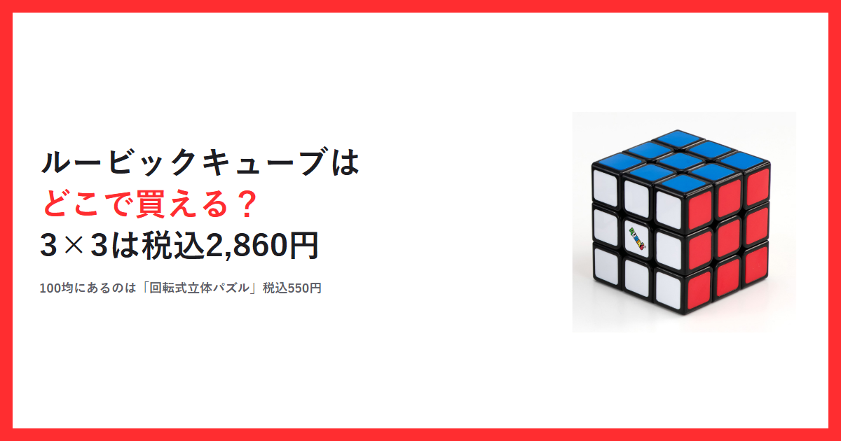 赤枠の中に「ルービックキューブはどこで買える？ 3×3は税込2,860円」というタイトルと「100均にあるのは『回転式立体パズル』税込550円」という一行、メガハウス公式サイトに掲載されているルービックキューブ ver.3.0の商品写真を配置したアイキャッチ